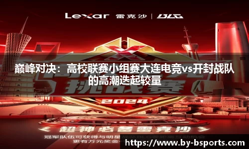 巅峰对决：高校联赛小组赛大连电竞vs开封战队的高潮迭起较量