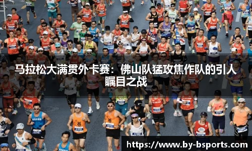马拉松大满贯外卡赛：佛山队猛攻焦作队的引人瞩目之战