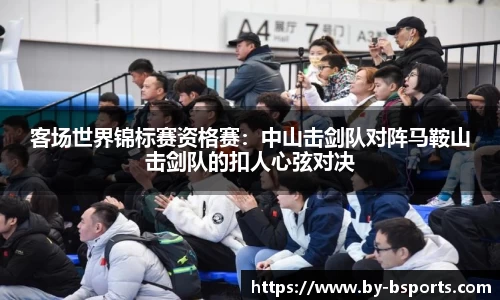 客场世界锦标赛资格赛：中山击剑队对阵马鞍山击剑队的扣人心弦对决