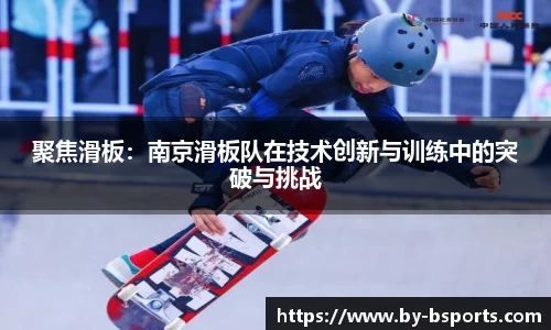 聚焦滑板：南京滑板队在技术创新与训练中的突破与挑战