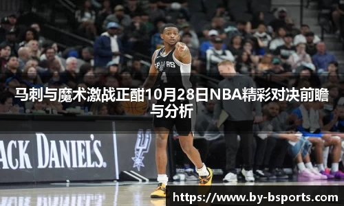 马刺与魔术激战正酣10月28日NBA精彩对决前瞻与分析